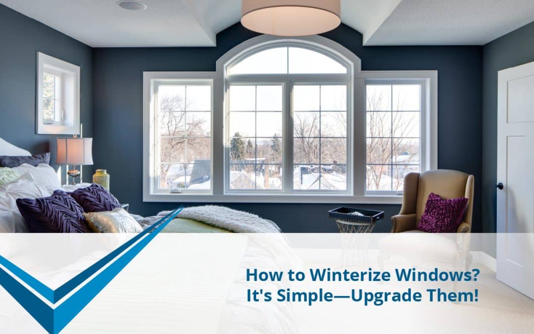 How to Winterize Windows? It's Simple— Upgrade Them!